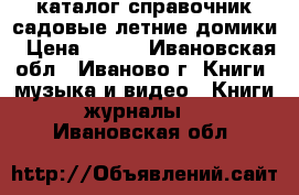каталог справочник садовые летние домики › Цена ­ 600 - Ивановская обл., Иваново г. Книги, музыка и видео » Книги, журналы   . Ивановская обл.
